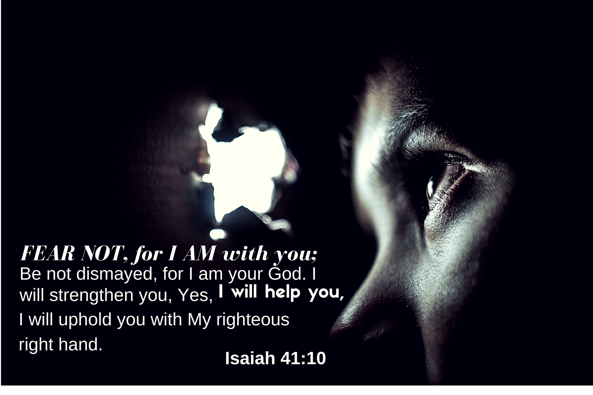 Fear Not, for I AM with you...I will help you. Isaiah 41:10